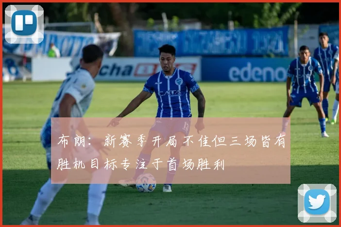 布朗：新赛季开局不佳但三场皆有胜机目标专注于首场胜利
