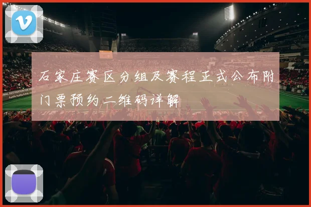 石家庄赛区分组及赛程正式公布附门票预约二维码详解