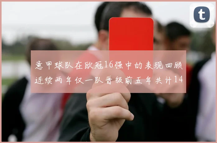 意甲球队在欧冠16强中的表现回顾连续两年仅一队晋级前五年共计14队