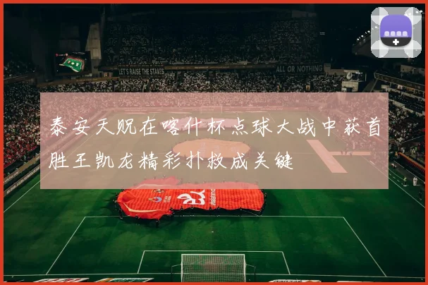 泰安天贶在喀什杯点球大战中获首胜王凯龙精彩扑救成关键