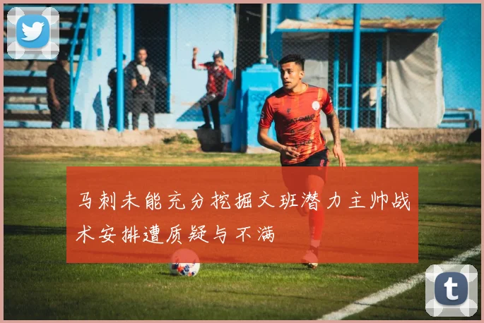 马刺未能充分挖掘文班潜力主帅战术安排遭质疑与不满