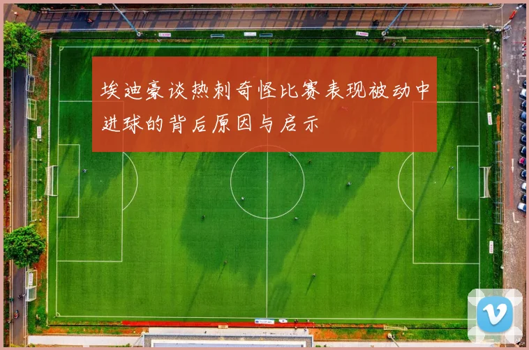 埃迪豪谈热刺奇怪比赛表现被动中进球的背后原因与启示
