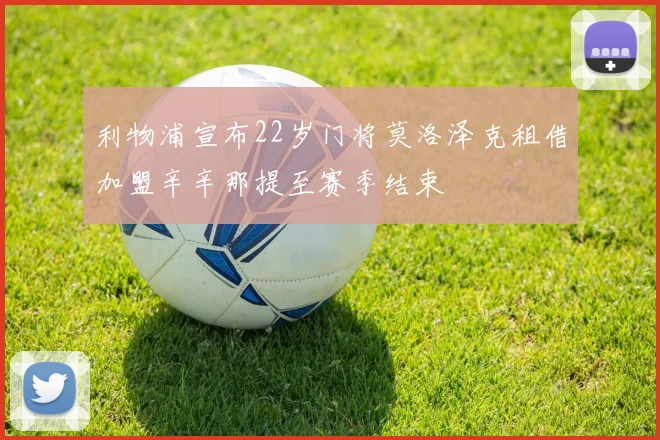 利物浦宣布22岁门将莫洛泽克租借加盟辛辛那提至赛季结束