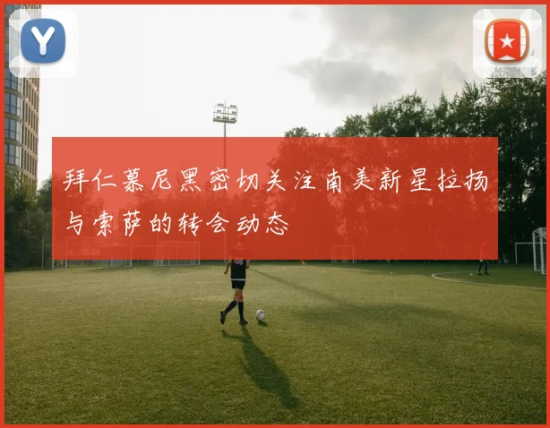 拜仁慕尼黑密切关注南美新星拉扬与索萨的转会动态