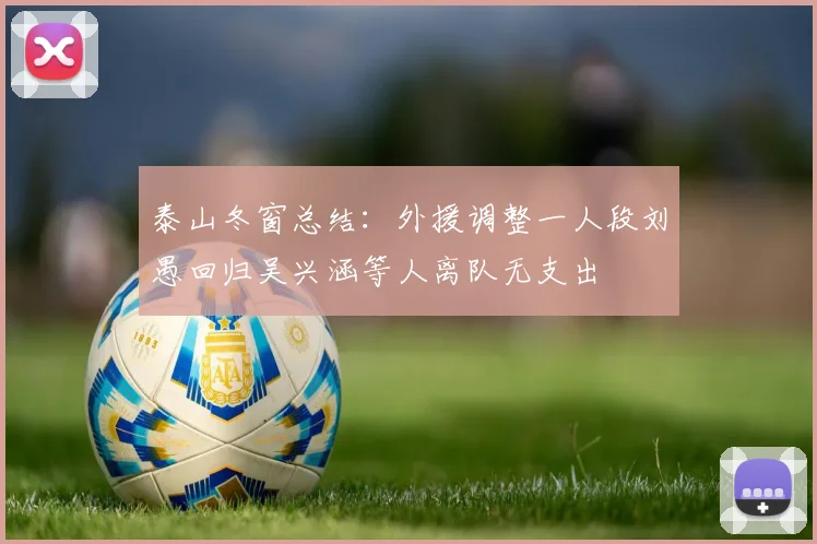 泰山冬窗总结：外援调整一人段刘愚回归吴兴涵等人离队无支出