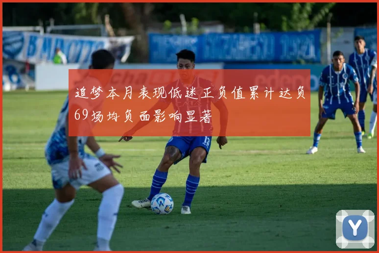 追梦本月表现低迷正负值累计达负69场均负面影响显著