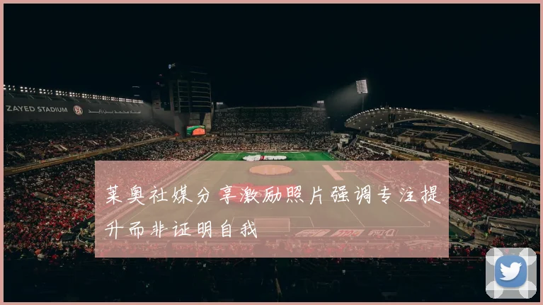 莱奥社媒分享激励照片强调专注提升而非证明自我