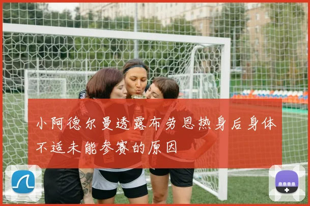 小阿德尔曼透露布劳恩热身后身体不适未能参赛的原因